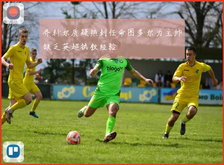 乔科尔质疑热刺任命图多尔为主帅缺乏英超执教经验