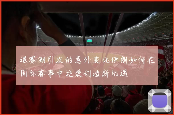 退赛潮引发的意外变化伊朗如何在国际赛事中逆袭创造新机遇