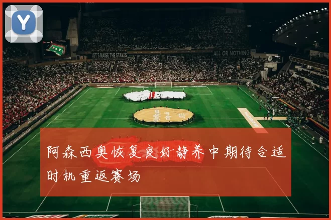 阿森西奥恢复良好静养中期待合适时机重返赛场