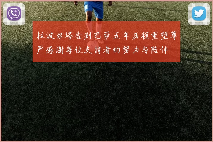 拉波尔塔告别巴萨五年历程重塑尊严感谢每位支持者的努力与陪伴