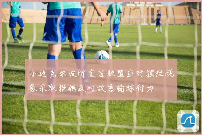 小迈克尔波特直言联盟应对摆烂现象采取措施反对故意输球行为