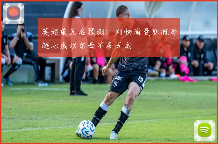 英超前五名预测：利物浦曼联概率超七成切尔西不足五成