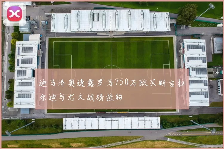 迪马济奥透露罗马750万欧买断吉拉尔迪与尤文战绩挂钩