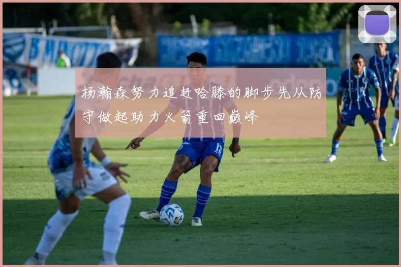 杨瀚森努力追赶哈滕的脚步先从防守做起助力火箭重回巅峰