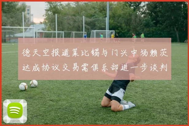 德天空报道莱比锡与门兴中场赖茨达成协议交易需俱乐部进一步谈判