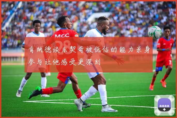 肯纳德谈东契奇被低估的能力亲身参与让他感受更深刻