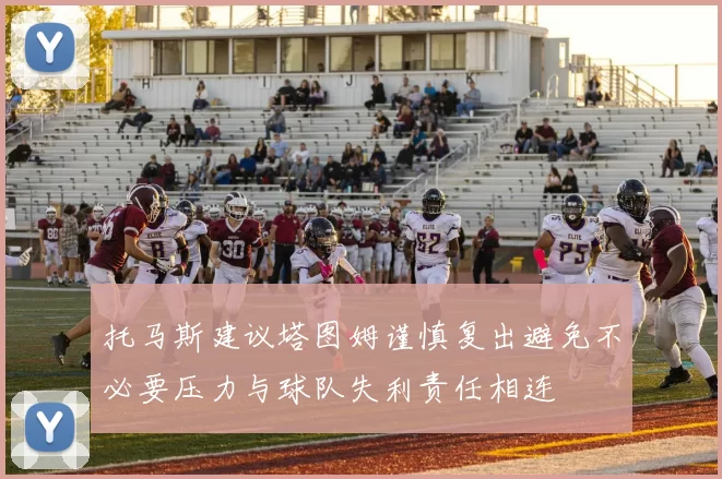 托马斯建议塔图姆谨慎复出避免不必要压力与球队失利责任相连