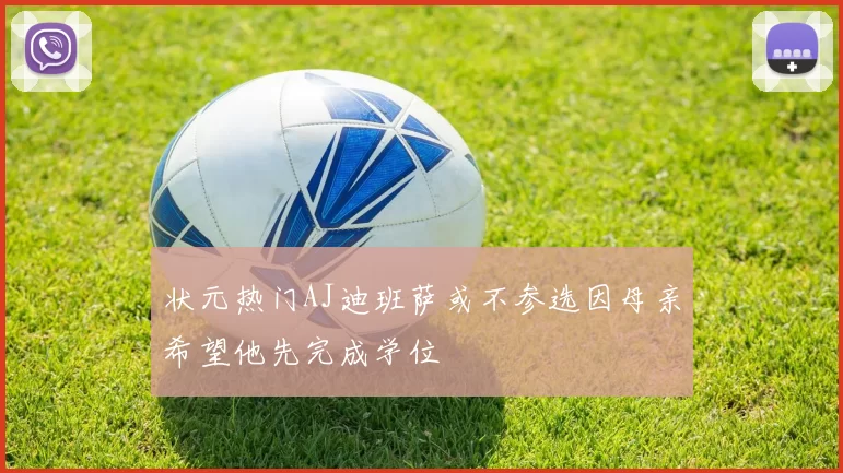 状元热门AJ迪班萨或不参选因母亲希望他先完成学位