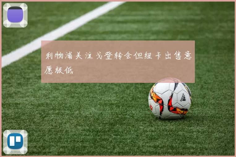 利物浦关注戈登转会但纽卡出售意愿极低
